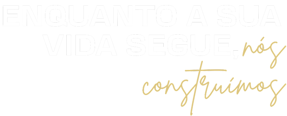 Enquanto a sua vida segue, nós construímos